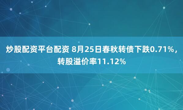炒股配资平台配资 8月25日春秋转债下跌0.71%，转股溢价率11.12%