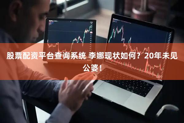 股票配资平台查询系统 李娜现状如何？20年未见公婆！